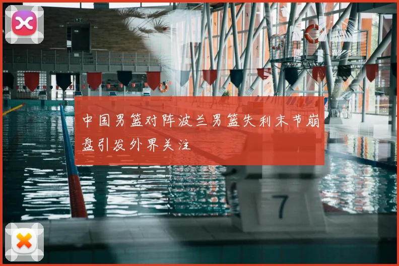 中国男篮对阵波兰男篮失利末节崩盘引发外界关注