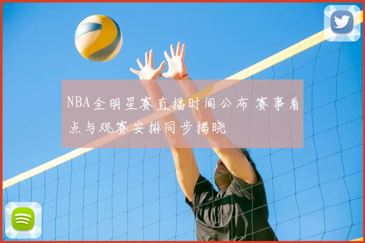 NBA全明星赛直播时间公布 赛事看点与观赛安排同步揭晓