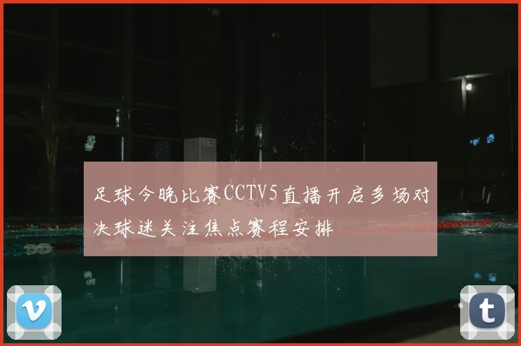 足球今晚比赛CCTV5直播开启多场对决球迷关注焦点赛程安排