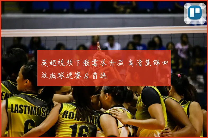 英超视频下载需求升温 高清集锦回放成球迷赛后首选