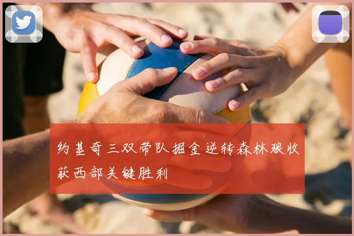 约基奇三双带队掘金逆转森林狼收获西部关键胜利