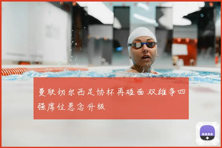 曼联切尔西足协杯再碰面 双雄争四强席位悬念升级