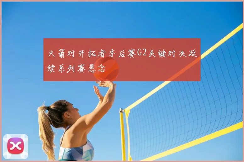 火箭对开拓者季后赛G2关键对决延续系列赛悬念