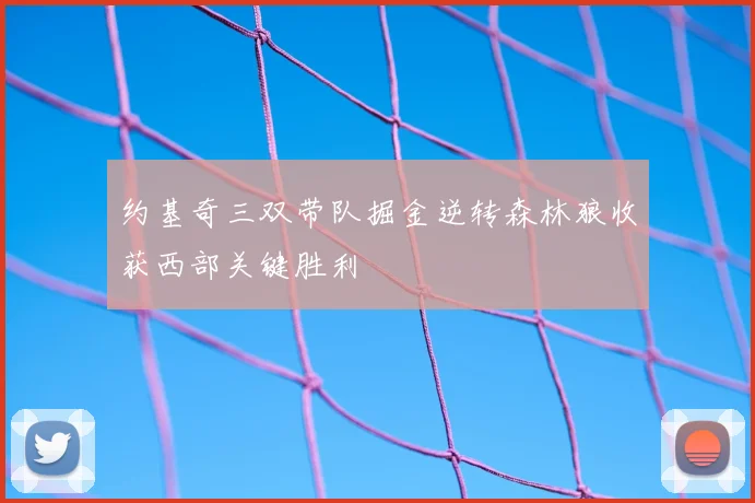 约基奇三双带队掘金逆转森林狼收获西部关键胜利