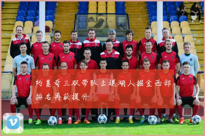 约基奇三双带队击退湖人掘金西部排名再获提升