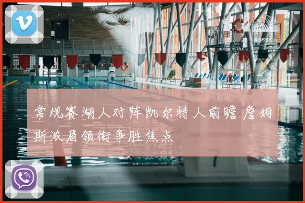 常规赛湖人对阵凯尔特人前瞻 詹姆斯浓眉领衔争胜焦点