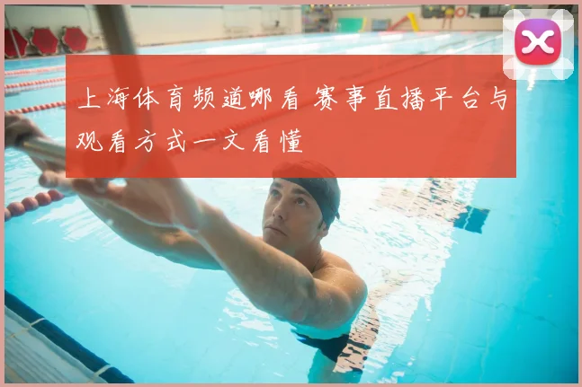 上海体育频道哪看 赛事直播平台与观看方式一文看懂