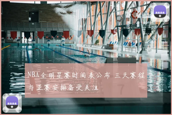 NBA全明星赛时间表公布 三天赛程与正赛安排备受关注