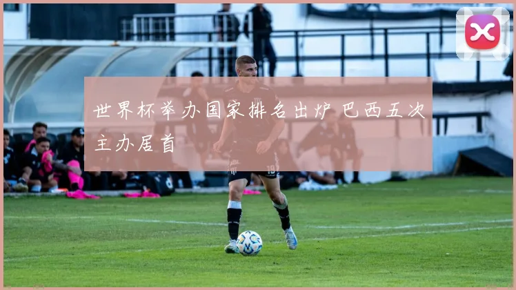 世界杯举办国家排名出炉 巴西五次主办居首