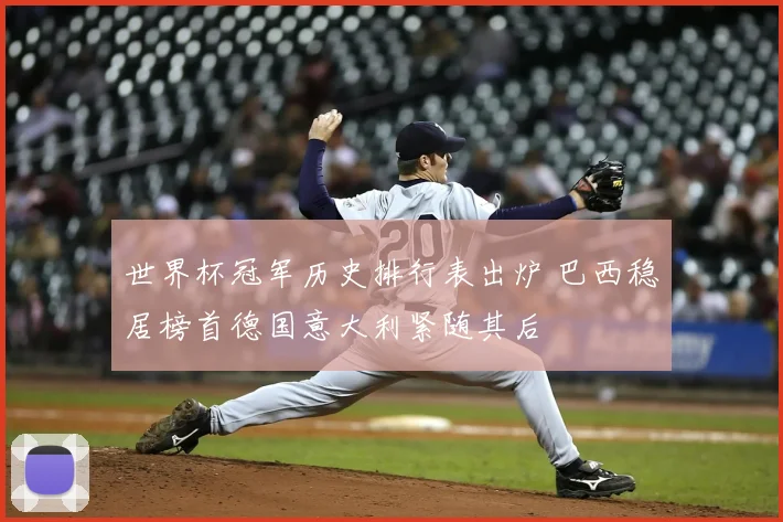 世界杯冠军历史排行表出炉 巴西稳居榜首德国意大利紧随其后