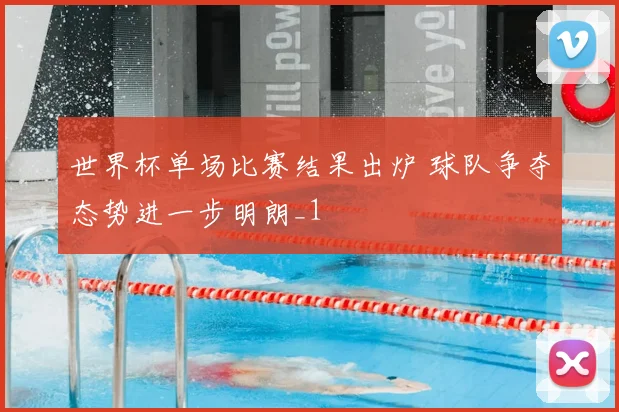世界杯单场比赛结果出炉 球队争夺态势进一步明朗_1